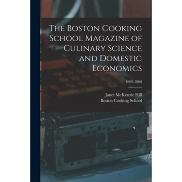 The Boston Cooking School Magazine of Culinary Science and Domestic Economics; 1899-1900