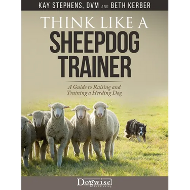 Think Like a Sheepdog Trainer - A Guide to Raising and Training a Herding Dog