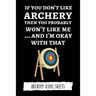 If You Don't Like Archery Then You Probably Won't Like Me... And I'm Okay With That: Archery Score Sheets / Score Cards, Archery Gifts
