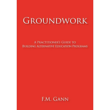 Groundwork: A Practitioner's Guide to Building Alternative Education Programs