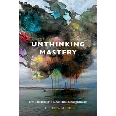 Unthinking Mastery: Dehumanism and Decolonial Entanglements