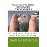 Racing Pigeons Advanced Techniques: Old Birds Training amd Racing Systems