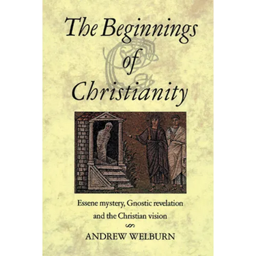 The Beginnings of Christianity: Essene Mystery, Gnostic Revelation and the Christian Vision