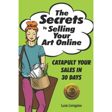The Secrets To Selling Your Art Online: Catapult Your Sales In 30 Days