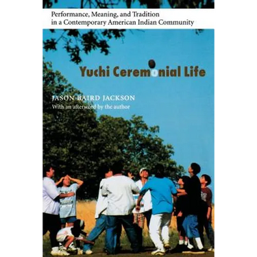 Yuchi Ceremonial Life: Performance, Meaning, and Tradition in a Contemporary American Indian Community