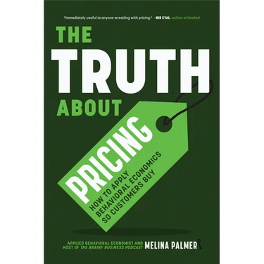 The Truth about Pricing: How to Apply Behavioral Economics So Customers Buy (Value Based Pricing, What Your Buyer Values)