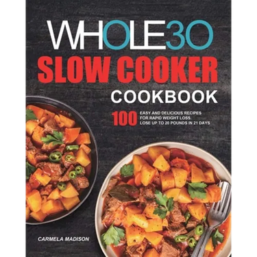 The Whole30 Slow Cooker Cookbook: 100 Easy and Delicious Recipes for Rapid Weight Loss. Lose Up to 20 Pounds in 21 Days