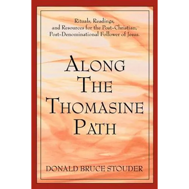 Along The Thomasine Path: Rituals, Readings, and Resources for the Post-Christian, Post-Denominational Follower of Jesus.