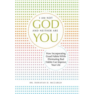 I Am Not God and Neither Are You: How Incorporating Good Habits While Eliminating Bad Habits Can Improve Your Life