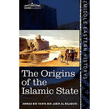The Origins of the Islamic State: Being a Translation from the Arabic Accompanied with Annotations, Geographic and Historic Notes of the Kitab Futuh