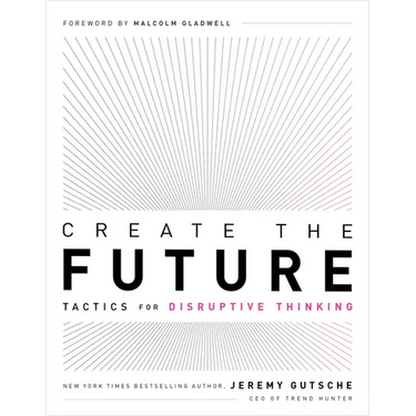 Create the Future: Tactics for Disruptive Thinking
