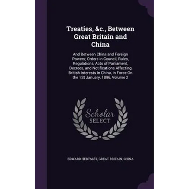 Treaties, &c., Between Great Britain and China: And Between China and Foreign Powers; Orders in Council, Rules, Regulations, Acts of Parliament, Decre