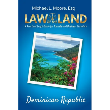 Law of the Land - Dominican Republic: A Practical Legal Guide for Tourists and Business Travelers