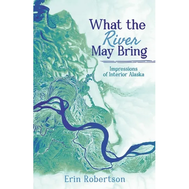 What the River May Bring: Impressions of Interior Alaska