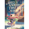 Axel's Axolotl First Day at School: A Heartwarming Children's Story About Courage, Friendship and New Beginnings