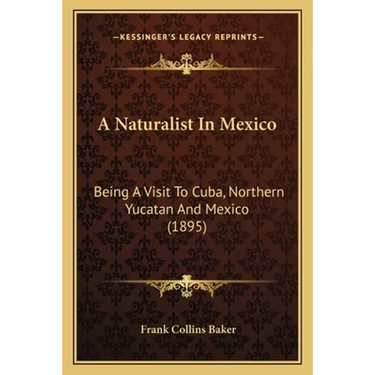 A Naturalist In Mexico: Being A Visit To Cuba, Northern Yucatan And Mexico (1895)