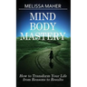 Mind Body Mastery: How to Transform Your Life from Reason to Results