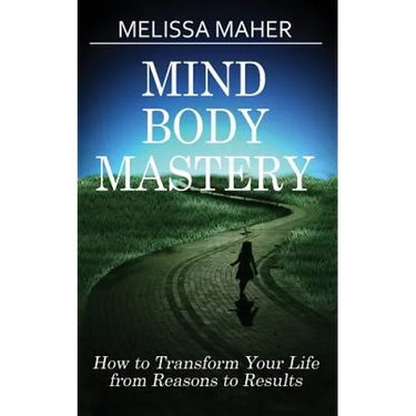 Mind Body Mastery: How to Transform Your Life from Reason to Results