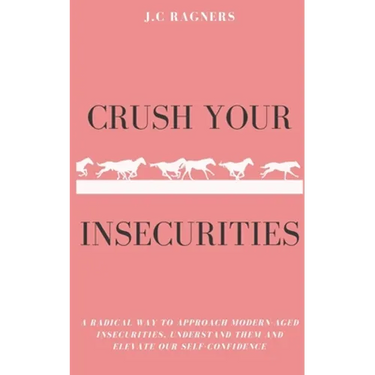 Crush your Insecurities: A radical way to approach modern-aged insecurities, understand them and elevate our self-confidence