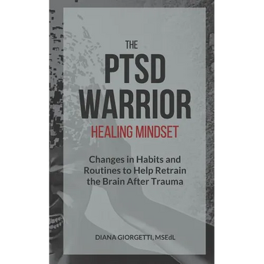 The PTSD Warrior Healing Mindset: Changes in Habits and Routines to Help Retrain The Brain After Trauma
