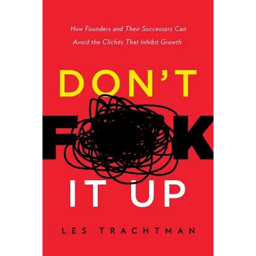 Don't F**k It Up: How Founders and Their Successors Can Avoid the Clichés That Inhibit Growth