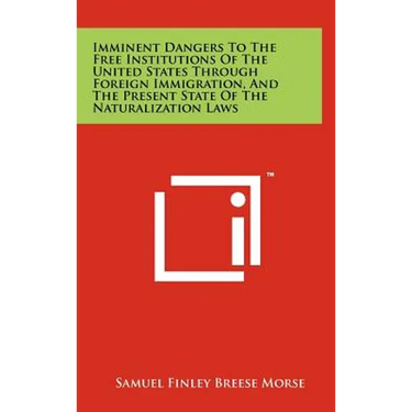 Imminent Dangers to the Free Institutions of the United States Through Foreign Immigration, and the Present State of the Naturalization Laws