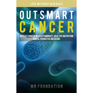 Outsmart Cancer: Defeat Cancer With Vitamin B17, Healthy Nutrition and Alternative Medicine