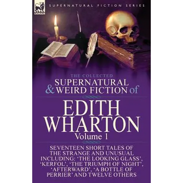 The Collected Supernatural and Weird Fiction of Edith Wharton: Volume 1-Seventeen Short Tales of the Strange and Unusual