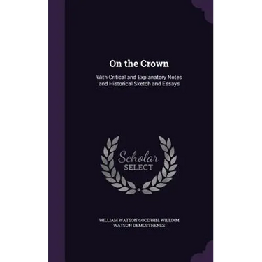 On the Crown: With Critical and Explanatory Notes and Historical Sketch and Essays