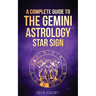 Gemini: A Complete Guide To The Gemini Astrology Star Sign (A Complete Guide To Astrology Book 3)