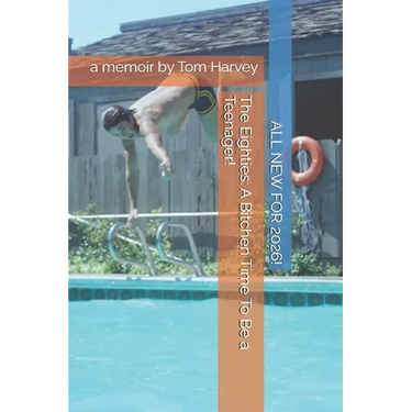 The Eighties: A Bitchen Time To Be a Teenager!: a memoir by Tom Harvey