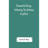 Ornamental Design, Embracing The Anatomy Of Pattern: The Planning Of Ornament; The Application Of Ornament