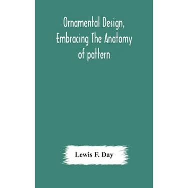 Ornamental Design, Embracing The Anatomy Of Pattern: The Planning Of Ornament; The Application Of Ornament