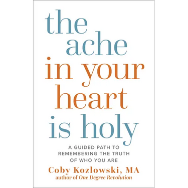 The Ache in Your Heart Is Holy: A Guided Path to Remembering the Truth of Who You Are