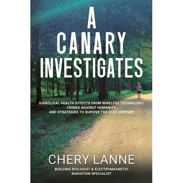 A Canary Investigates: Diabolical Health Effects From Wireless Technology, Crimes Against Humanity, and Strategies to Survive the 21st Century