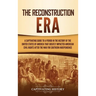 The Reconstruction Era: A Captivating Guide to a Period in the History of the United States of America That Greatly Impacted American Civil Ri