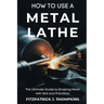 How to Use a Metal Lathe: The Ultimate Guide to Shaping Metal with Skill and Precision