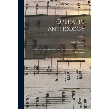 Operatic Anthology; Celebrated Arias Selected From Operas by old and Modern Composers; Volume 1