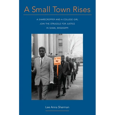 A Small Town Rises: A Sharecropper and a College Girl Join the Struggle for Justice in Shaw, Mississippi