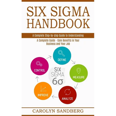 Six Sigma Handbook: A Complete Step-by-step Guide to Understanding (A Complete Guide - Gain Benefits in Your Business and Your Job)