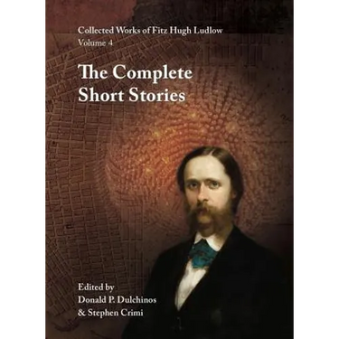 Collected Works of Fitz Hugh Ludlow, Volume 4: The Complete Short Stories