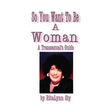 So You Want to Be a Woman: A Transsexuals's Guide