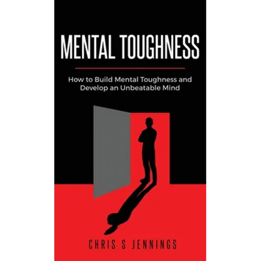 Mental Toughness: How to Build Mental Toughness and Develop an Unbeatable Mind