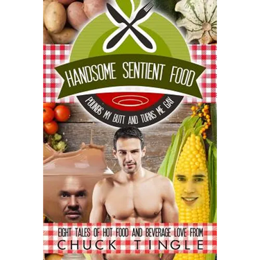 Handsome Sentient Food Pounds My Butt And Turns Me Gay: Eight Tales Of Hot Food