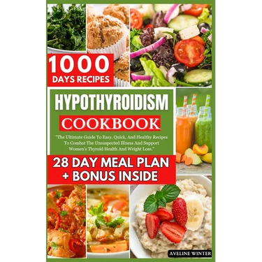 Hypothyroidism Cookbook: The Ultimate Guide To Easy, Quick, And Healthy Recipes To Combat The Unsuspected Illness And Support Women's Thyroid H