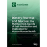 Dietary Fructose and Glucose: The Multifacetted Aspects of Their Metabolism and Implication for Human Health: Volume 1
