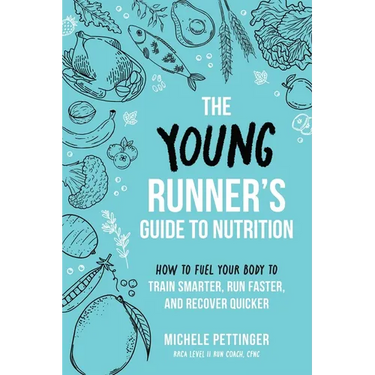 The Young Runner's Guide to Nutrition: How to Fuel Your Body to Train Smarter, Run Faster, and Recover Quicker