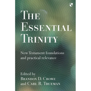 The Essential Trinity: New Testament Foundations And Practical Relevance