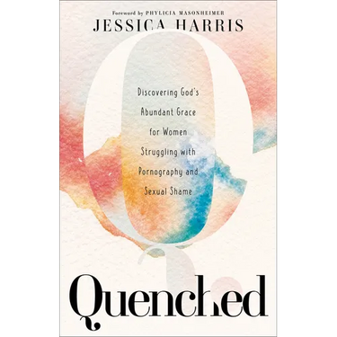 Quenched: Discovering God's Abundant Grace for Women Struggling with Pornography and Sexual Shame