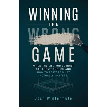 Winning the Wrong Game: When the Life You've Built Still Isn't Enough and How to Restore What Actually Matters
